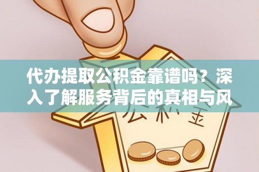 观音代办提取公积金靠谱吗？深入了解服务背后的真相与风险