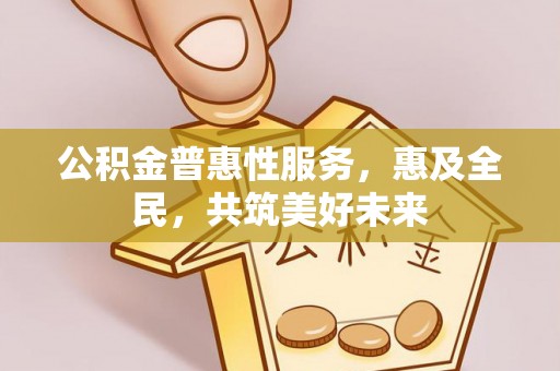 观音公积金普惠性服务，惠及全民，共筑美好未来