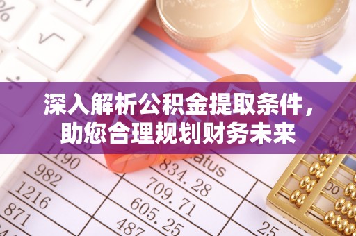 观音深入解析公积金提取条件，助您合理规划财务未来