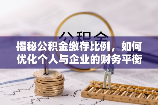 观音揭秘公积金缴存比例，如何优化个人与企业的财务平衡