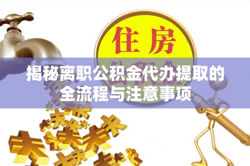 观音揭秘离职公积金代办提取的全流程与注意事项