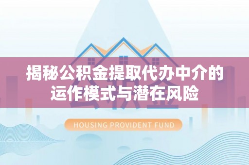 观音揭秘公积金提取代办中介的运作模式与潜在风险