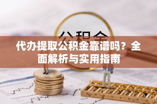 观音代办提取公积金靠谱吗？全面解析与实用指南