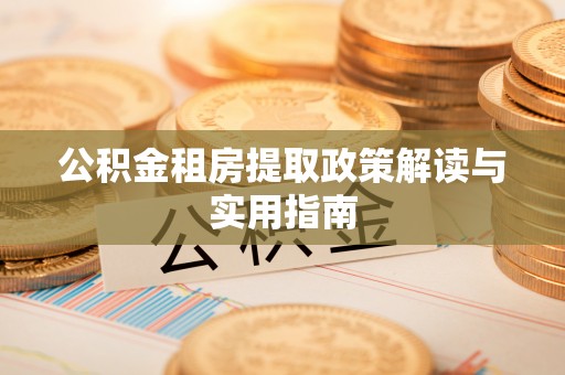 观音公积金租房提取政策解读与实用指南