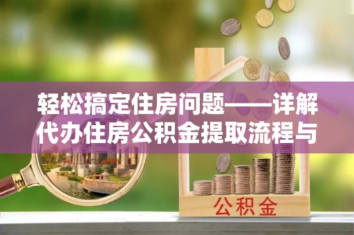 观音轻松搞定住房问题——详解代办住房公积金提取流程与技巧
