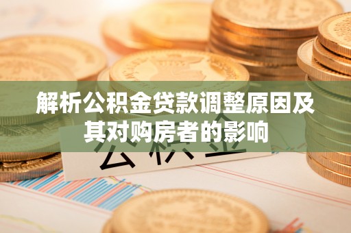观音解析公积金贷款调整原因及其对购房者的影响