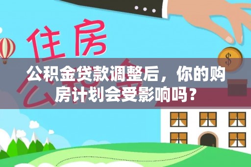 观音公积金贷款调整后，你的购房计划会受影响吗？