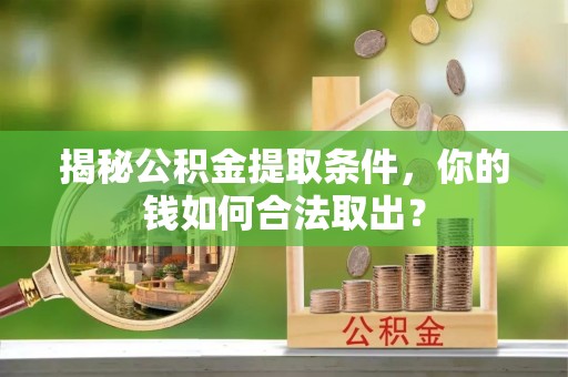 观音揭秘公积金提取条件，你的钱如何合法取出？