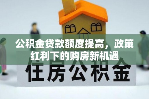 观音公积金贷款额度提高，政策红利下的购房新机遇