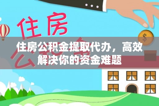 观音住房公积金提取代办，高效解决你的资金难题