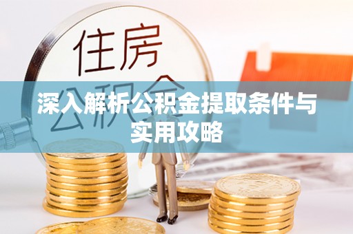 观音深入解析公积金提取条件与实用攻略