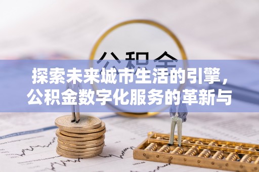 观音探索未来城市生活的引擎，公积金数字化服务的革新与实践