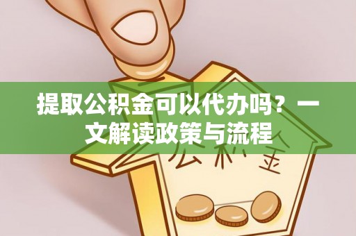 观音提取公积金可以代办吗？一文解读政策与流程