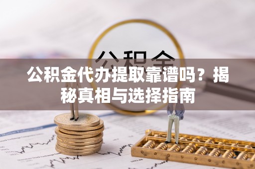 观音公积金代办提取靠谱吗？揭秘真相与选择指南