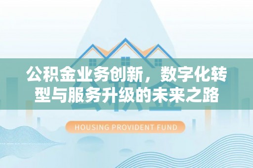 观音公积金业务创新，数字化转型与服务升级的未来之路