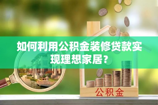 观音如何利用公积金装修贷款实现理想家居？