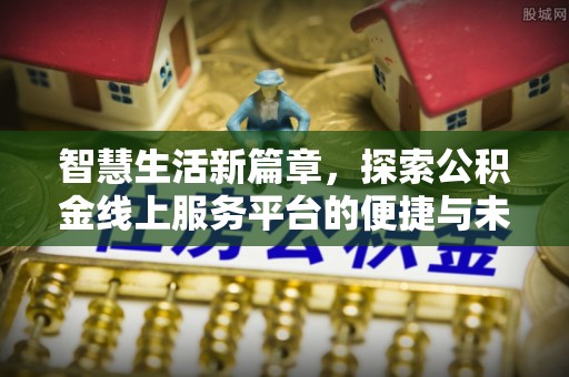 观音智慧生活新篇章，探索公积金线上服务平台的便捷与未来