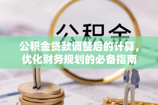 观音公积金贷款调整后的计算，优化财务规划的必备指南