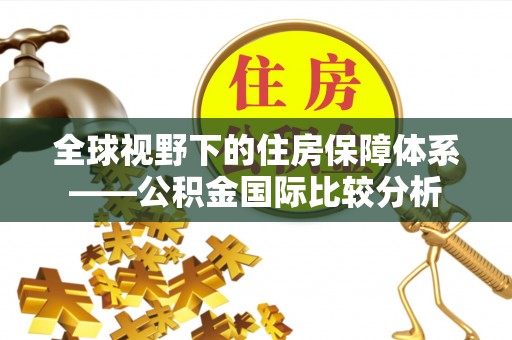 观音全球视野下的住房保障体系——公积金国际比较分析