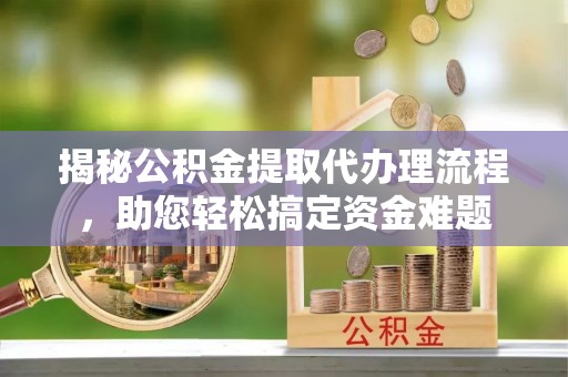 观音揭秘公积金提取代办理流程，助您轻松搞定资金难题