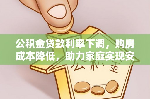 观音公积金贷款利率下调，购房成本降低，助力家庭实现安居梦