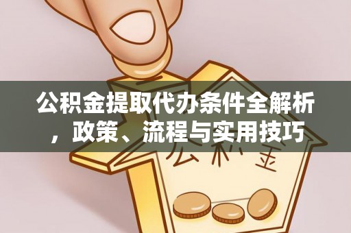 观音公积金提取代办条件全解析，政策、流程与实用技巧