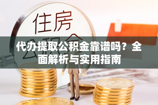 观音代办提取公积金靠谱吗？全面解析与实用指南