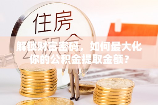 观音解锁财富密码，如何最大化你的公积金提取金额？