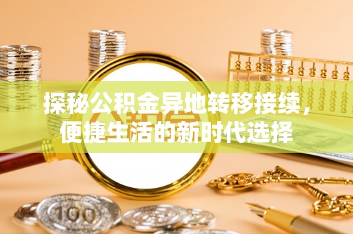观音探秘公积金异地转移接续，便捷生活的新时代选择