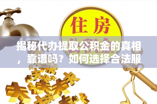 观音揭秘代办提取公积金的真相，靠谱吗？如何选择合法服务？