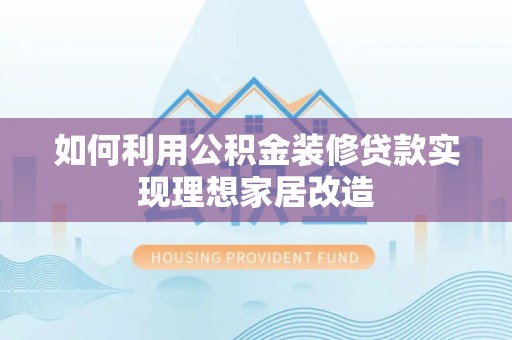 观音如何利用公积金装修贷款实现理想家居改造