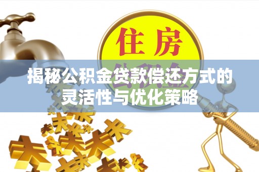 观音揭秘公积金贷款偿还方式的灵活性与优化策略