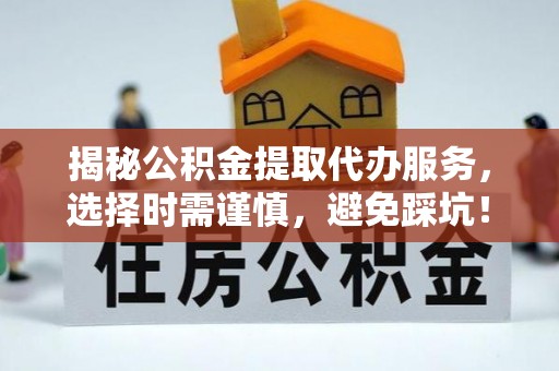 观音揭秘公积金提取代办服务，选择时需谨慎，避免踩坑！