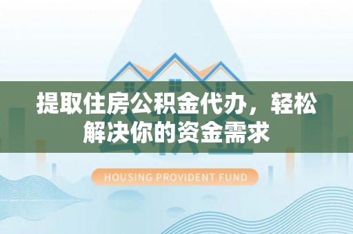 观音提取住房公积金代办，轻松解决你的资金需求