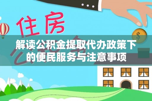 观音解读公积金提取代办政策下的便民服务与注意事项
