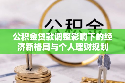 观音公积金贷款调整影响下的经济新格局与个人理财规划