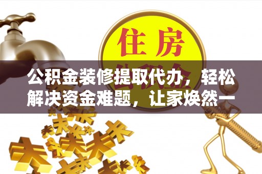 观音公积金装修提取代办，轻松解决资金难题，让家焕然一新