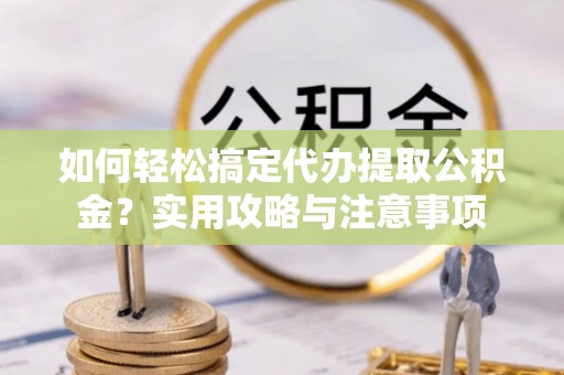 观音如何轻松搞定代办提取公积金？实用攻略与注意事项