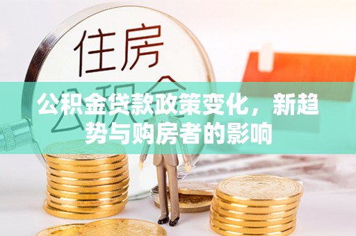 观音公积金贷款政策变化，新趋势与购房者的影响