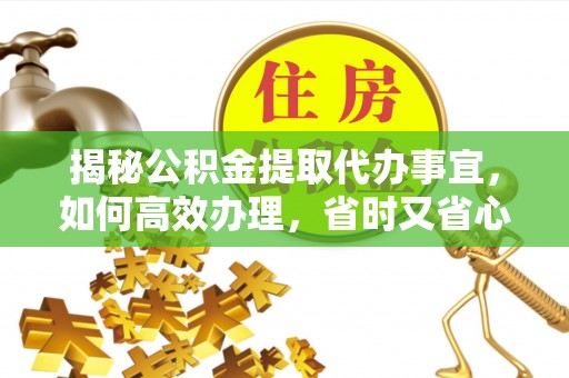 观音揭秘公积金提取代办事宜，如何高效办理，省时又省心？