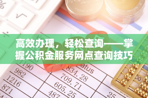 观音高效办理，轻松查询——掌握公积金服务网点查询技巧