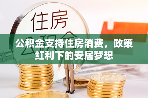 观音公积金支持住房消费，政策红利下的安居梦想