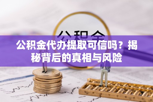 观音公积金代办提取可信吗？揭秘背后的真相与风险