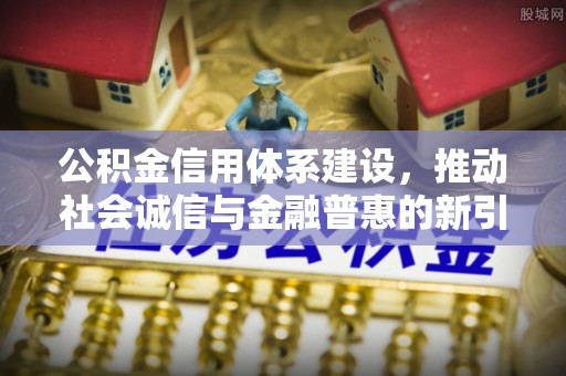 观音公积金信用体系建设，推动社会诚信与金融普惠的新引擎