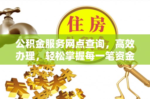 观音公积金服务网点查询，高效办理，轻松掌握每一笔资金动态