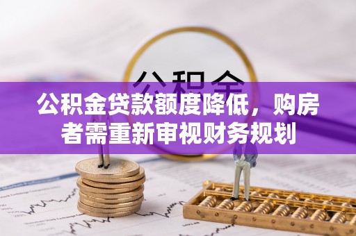 观音公积金贷款额度降低，购房者需重新审视财务规划