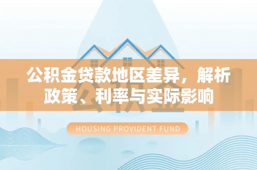 观音公积金贷款地区差异，解析政策、利率与实际影响