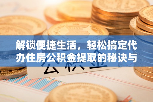 观音解锁便捷生活，轻松搞定代办住房公积金提取的秘诀与技巧