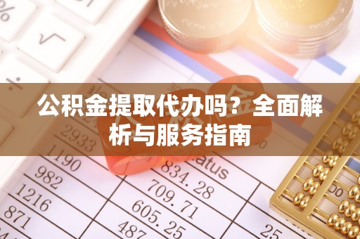观音公积金提取代办吗？全面解析与服务指南