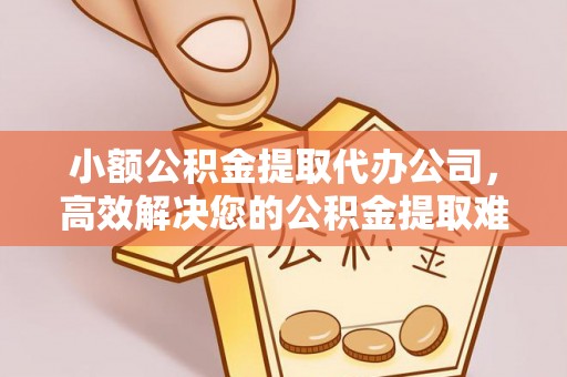 观音小额公积金提取代办公司，高效解决您的公积金提取难题
